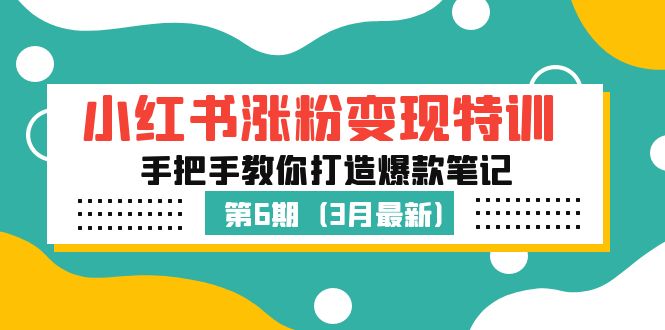 【副业项目5364期】小红书涨粉变现特训·第6期，手把手教你打造爆款笔记（3月新课）-易学副业