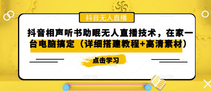 【副业项目5214期】抖音相声听书助眠无人直播技术，在家一台电脑搞定（视频教程+高清素材）-易学副业