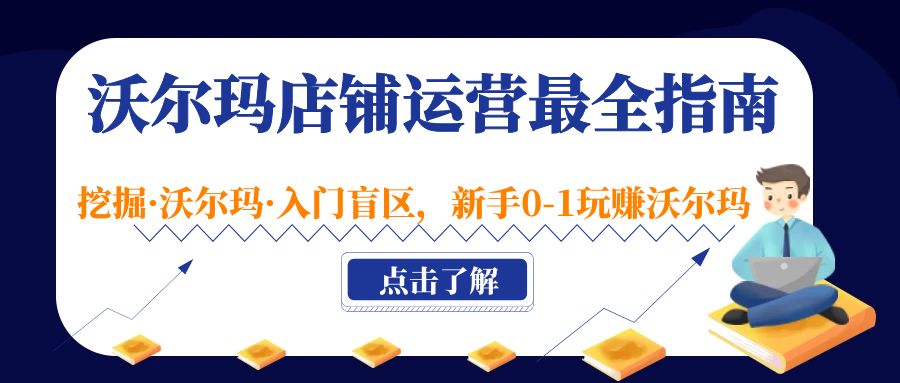 【副业项目5243期】沃尔玛店铺·运营最全指南，挖掘·沃尔玛·入门盲区，新手0-1玩赚沃尔玛-易学副业