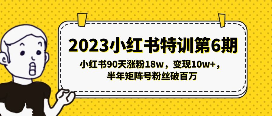 【副业项目5396期】2023小红书特训第6期，小红书90天涨粉18w，变现10w+，半年矩阵号粉丝破百万-易学副业