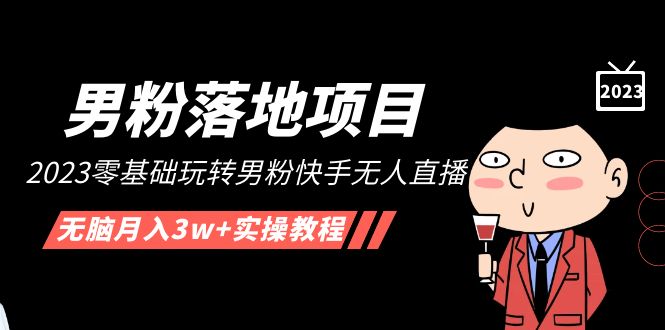 【副业项目5211期】【男粉落地项目】2023零基础玩转男粉快手无人直播，无脑月入3w+实操教程-易学副业