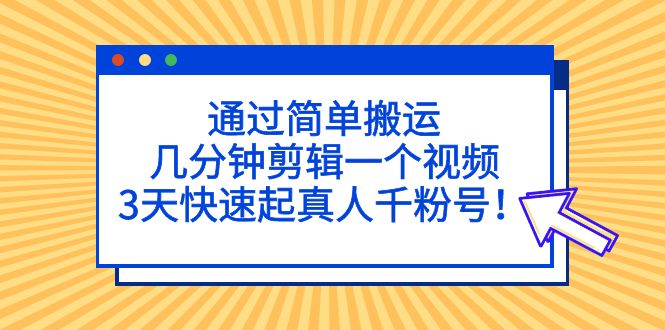 【副业项目5246期】通过简单搬运，几分钟剪辑一个视频，3天快速起真人千粉号-易学副业