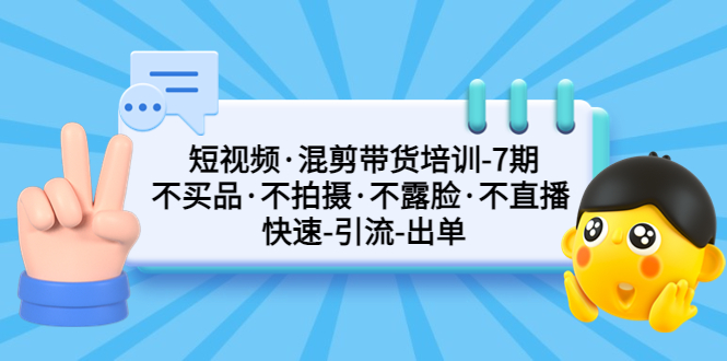 【副业项目5319期】短视频·混剪带货培训-第7期 不买品·不拍摄·不露脸·不直播 快速引流出单-易学副业