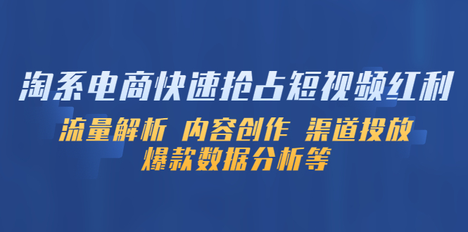 【副业项目5622期】淘系电商快速抢占短视频红利：流量解析 内容创作 渠道投放 爆款数据分析等-易学副业