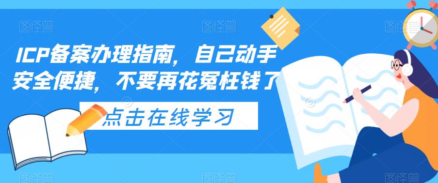 【副业项目5625期】ICP备案办理指南，自己动手安全便捷，不要再花冤枉钱了-易学副业