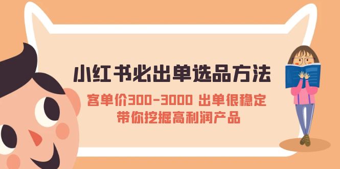 【副业项目5626期】小红书必出单选品方法：客单价300-3000 出单很稳定 带你挖掘高利润产品-易学副业