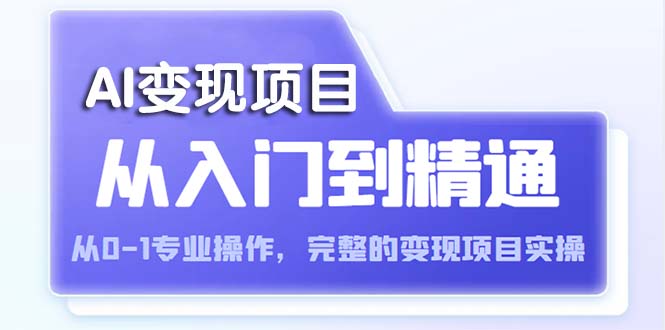 【副业项目5670期】AI从入门到精通 从0-1专业操作，完整的变现项目实操（视频+文档）-易学副业