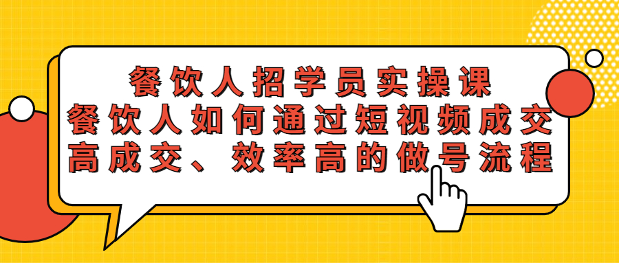 【副业项目5674期】餐饮人招学员实操课，餐饮人如何通过短视频成交，高成交、效率高的做号流程-易学副业