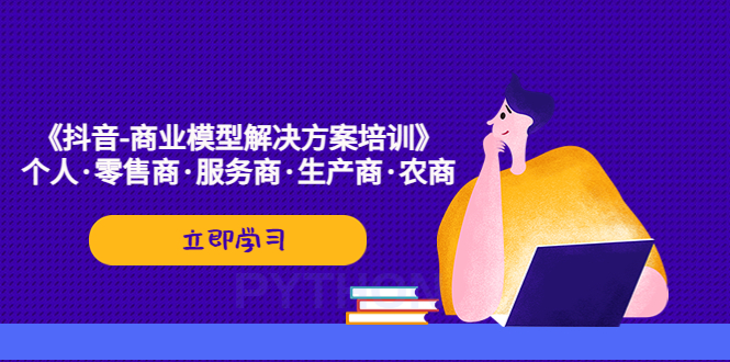 【副业项目5431期】《抖音-商业-模型解决·方案培训》个人·零售商·服务商·生产商·农商-易学副业