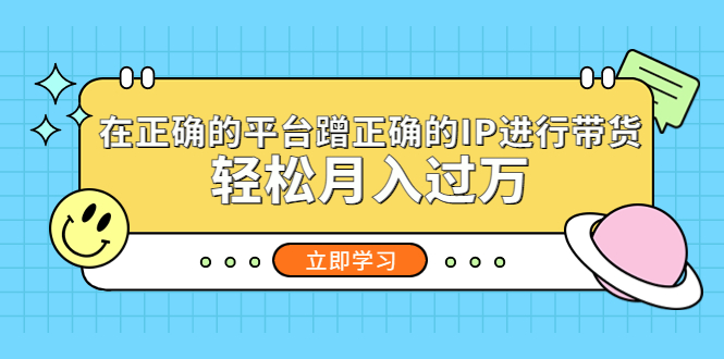 【副业项目5448期】在正确的平台蹭正确的IP进行带货，轻松月入过万-易学副业