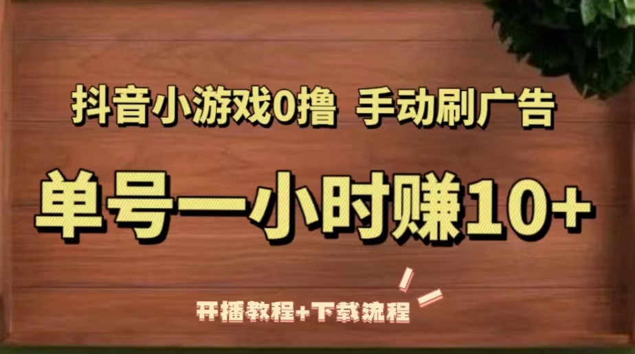 【副业项目5456期】抖音小游戏0撸手动刷广告，单号一小时赚10+（开播教程+下载流程）-易学副业