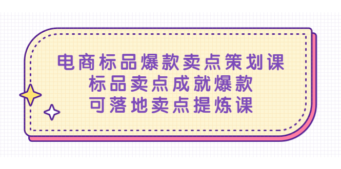 【副业项目5458期】电商标品爆款卖点策划课，标品卖点成就爆款，可落地卖点提炼课-易学副业