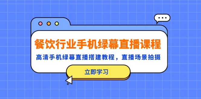 【副业项目5483期】餐饮行业手机绿幕直播课程，高清手机·绿幕直播搭建教程，直播场景拍摄-易学副业