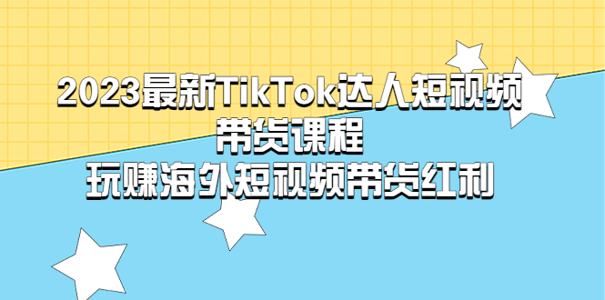 【副业项目5484期】2023最新TikTok·达人短视频带货课程，玩赚海外短视频带货·红利-易学副业