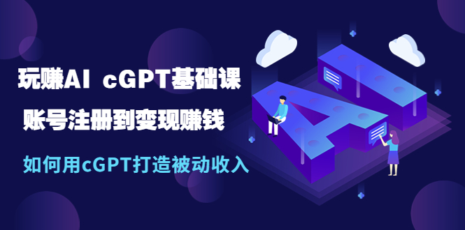 【副业项目5506期】玩赚AI cGPT基础课：账号注册到变现赚钱，如何用cGPT打造被动收入-易学副业