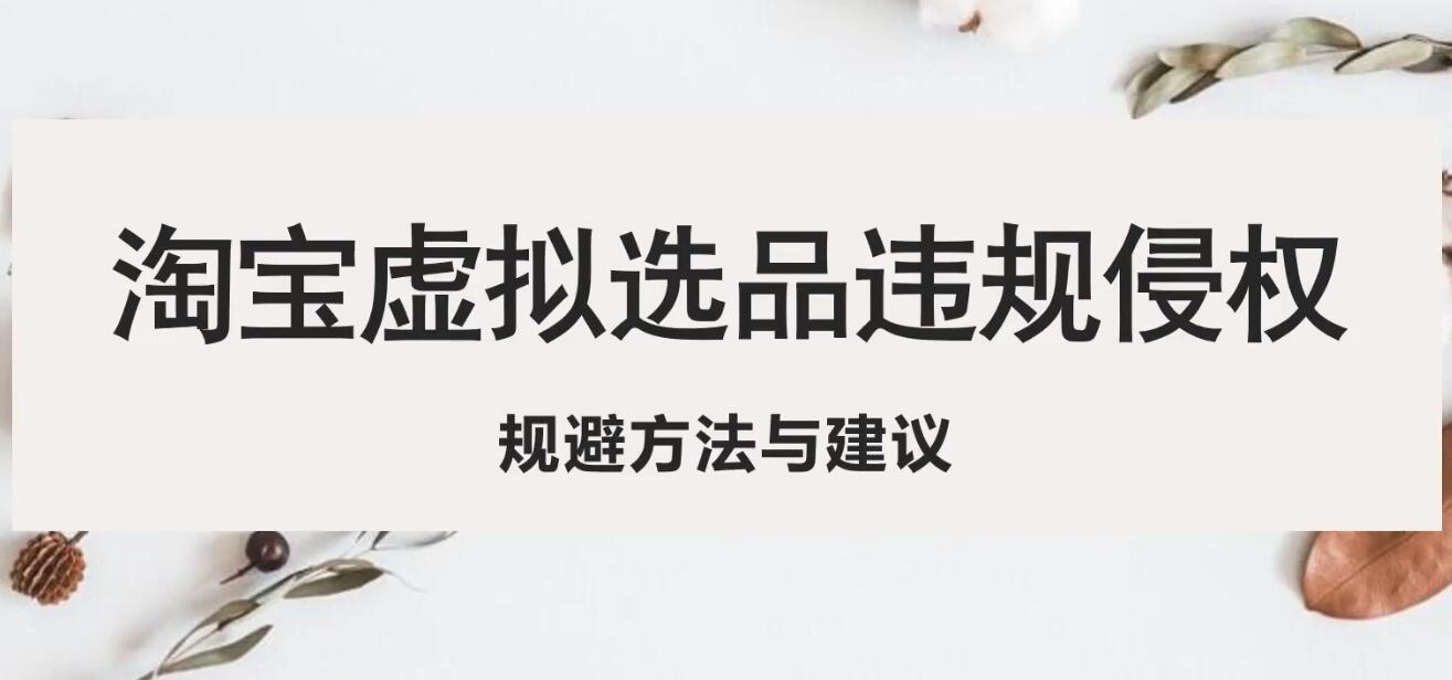 【副业项目5507期】淘宝虚拟违规侵权规避方法与建议，6个部分详细讲解，做虚拟资源必看-易学副业