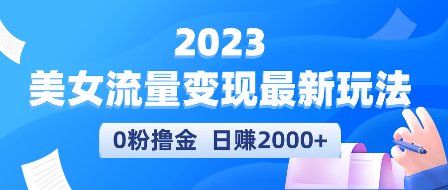 【副业项目5531期】2023美女流量变现最新玩法，0粉撸金，日赚2000+，实测日引流300+-易学副业