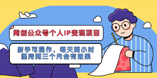 【副业项目5552期】网创公众号个人IP变现项目：新手可操作，每天两小时，坚持两三个月会有效果-易学副业