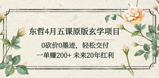 【副业项目5554期】东哲4月五课原版玄学项目：0砍价0墨迹 轻松交付 一单赚200+未来20年红利-易学副业