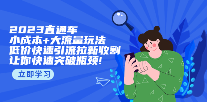 【副业项目5567期】2023直通小成本+大流量玩法，低价快速引流拉新收割，让你快速突破瓶颈-易学副业