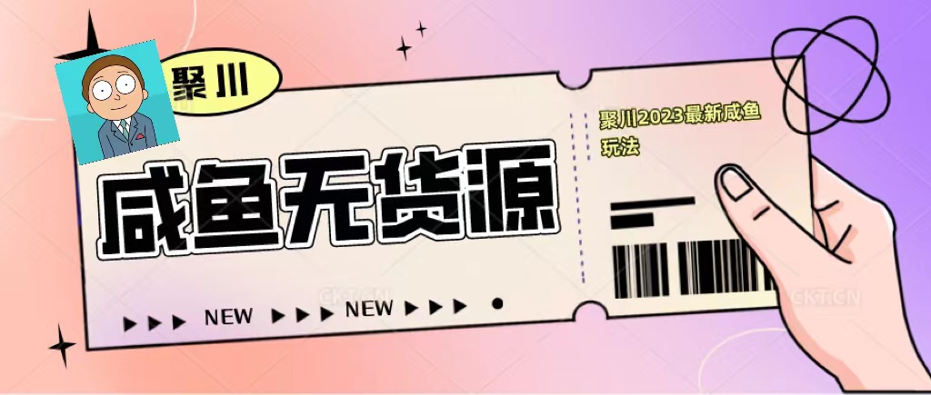 【副业项目5577期】聚川2023闲鱼无货源最新经典玩法：基础认知+爆款闲鱼选品+快速找到货源-易学副业