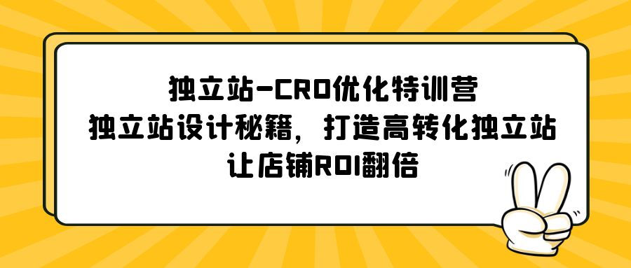 【副业项目5589期】独立站-CRO优化特训营，独立站设计秘籍，打造高转化独立站，让店铺ROI翻倍-易学副业