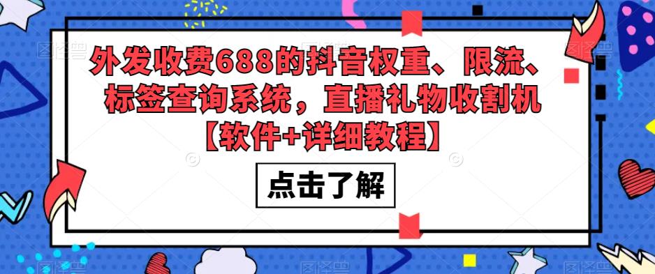 【副业项目5593期】外发收费688的抖音权重、限流、标签查询系统，直播礼物收割机【软件+教程】-易学副业