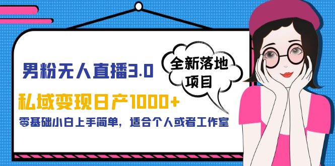 【副业项目5958期】男粉无人直播3.0私域变现日产1000+，零基础小白上手简单，适合个人或工作室-易学副业