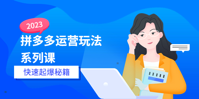 【副业项目5875期】2023拼多多运营-玩法系列课—-快速起爆秘籍【更新-25节课】-易学副业