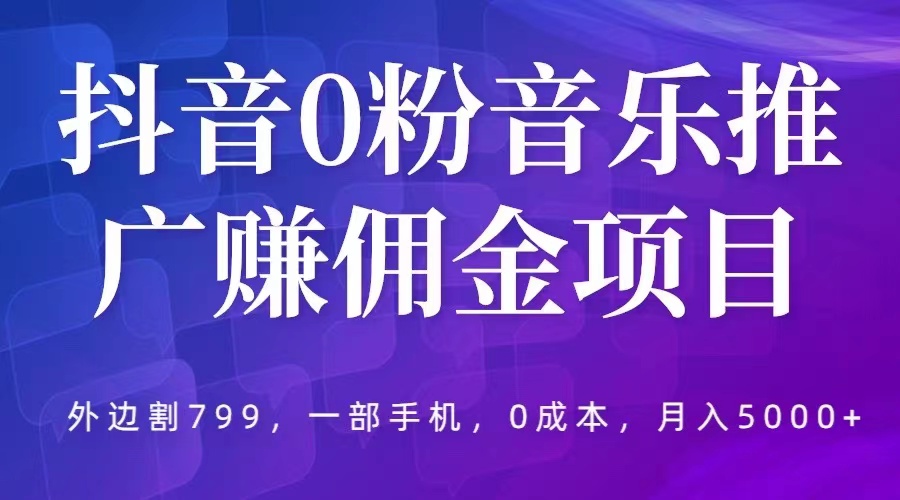 【副业项目5853期】抖音0粉音乐推广赚佣金项目，外边割799，一部手机0成本就可操作，月入5000+-易学副业