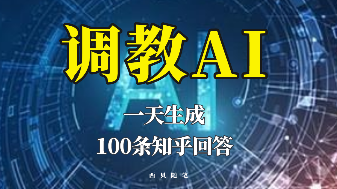 【副业项目5860期】分享如何调教AI，一天生成100条知乎文章回答-易学副业