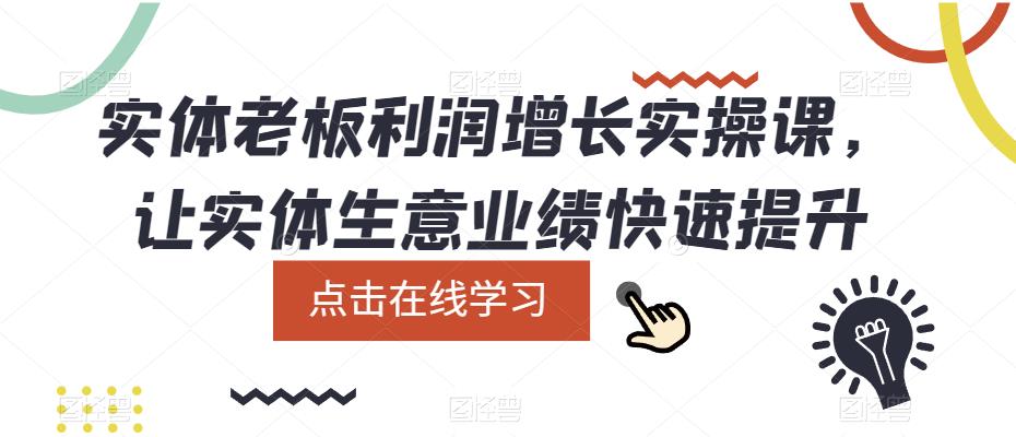 【副业项目5865期】实体老板利润-增长实战课，让实体生意业绩快速提升-易学副业