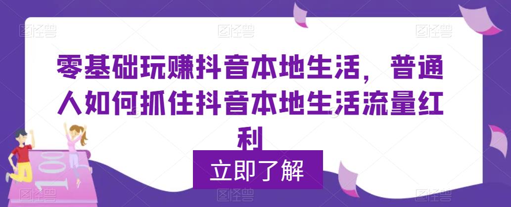 【副业项目5913期】0基础玩赚抖音同城本地生活，普通人如何抓住抖音本地生活流量红利-易学副业