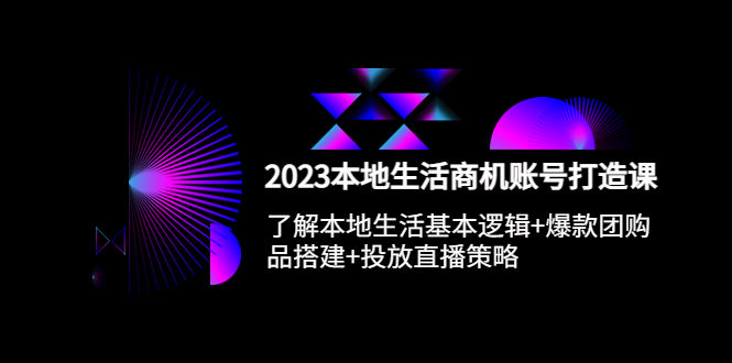 【副业项目5793期】2023本地同城生活商机账号打造课，基本逻辑+爆款团购品搭建+投放直播策略-易学副业