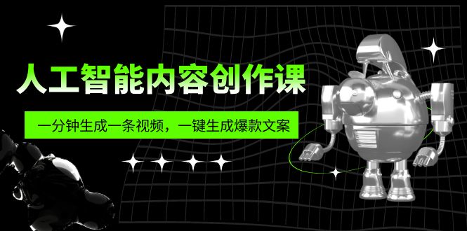 【副业项目5984期】人工智能内容创作课：帮你一分钟生成一条视频，一键生成爆款文案（7节课）-易学副业