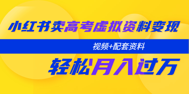 【副业项目5740期】小红书卖高考虚拟资料变现分享课：轻松月入过万（视频+配套资料）-易学副业