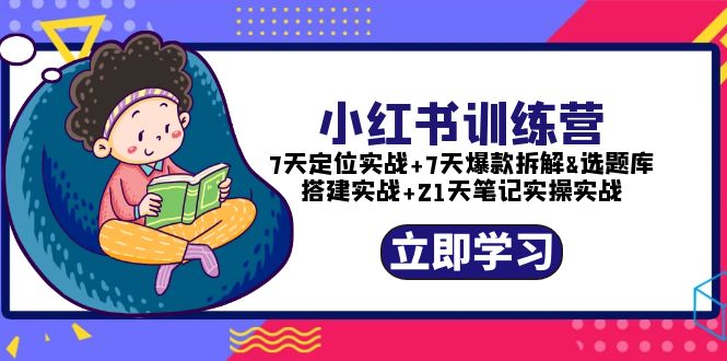 【副业项目5782期】小红书训练营：7天定位实战+7天爆款拆解+选题库搭建实战+21天笔记实操实战-易学副业