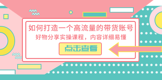 【副业项目5813期】如何打造一个高流量的带货账号，好物分享实操课程，内容详细易懂-易学副业