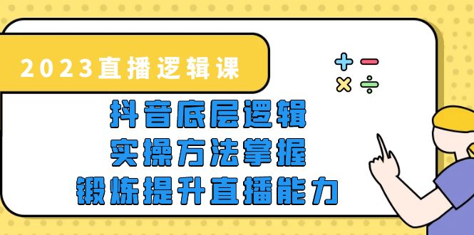 【副业项目5825期】2023直播·逻辑课，抖音底层逻辑+实操方法掌握，锻炼提升直播能力-易学副业