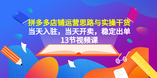 【副业项目5757期】拼多多店铺运营思路与实操干货，当天入驻，当天开卖，稳定出单（13节课）-易学副业