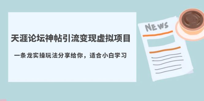 【副业项目5830期】天涯论坛神帖引流变现虚拟项目，一条龙实操玩法分享给你（教程+资源）-易学副业