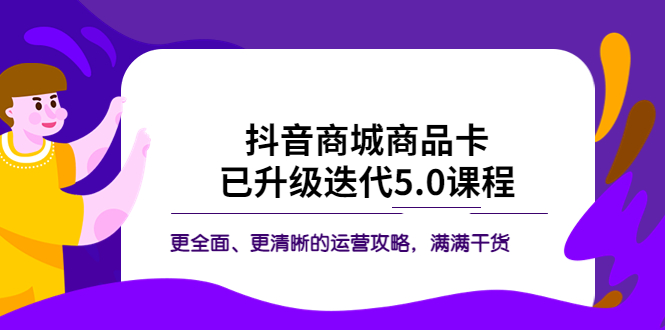 【副业项目5846期】抖音商城商品卡·已升级迭代5.0课程：更全面、更清晰的运营攻略，满满干货-易学副业