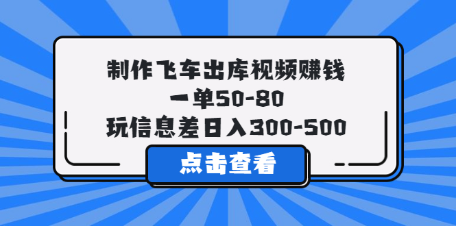 【副业项目5838期】制作飞车出库视频赚钱，一单50-80，玩信息差日入300-500-易学副业