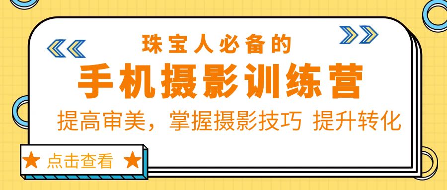 【副业项目5844期】珠/宝/人必备的手机摄影训练营第7期：提高审美，掌握摄影技巧 提升转化-易学副业