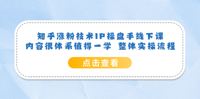 【副业项目6195期】知乎涨粉技术IP操盘手线下课，内容很体系值得一学 整体实操流程！-易学副业