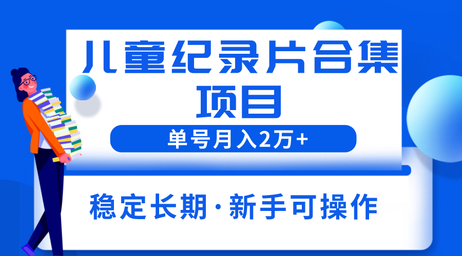 【副业项目6188期】2023儿童纪录片合集项目，单个账号轻松月入2w+-易学副业