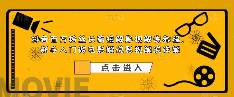 【副业项目6106期】抖音百万粉丝长篇短解影视解说教程，新手入门做电影解说影视解说详解-易学副业