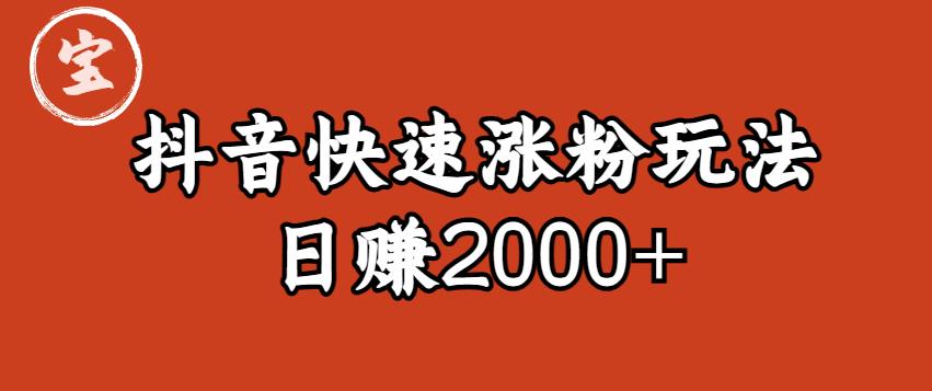 【副业项目6208期】宝哥私藏·抖音快速起号涨粉玩法（4天涨粉1千）（日赚2000+）【揭秘】-易学副业