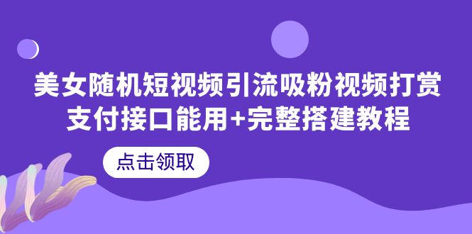 【副业项目6334期】美女随机短视频引流吸粉视频打赏支付接口能用+完整搭建教程-易学副业