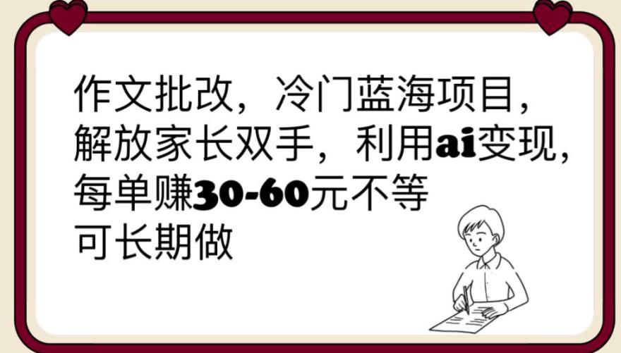 【副业项目6340期】作文批改，冷门蓝海项目，解放家长双手，利用ai变现，每单赚30-60元不等【揭秘】-易学副业